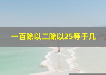 一百除以二除以25等于几