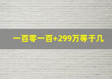 一百零一百+299万等于几