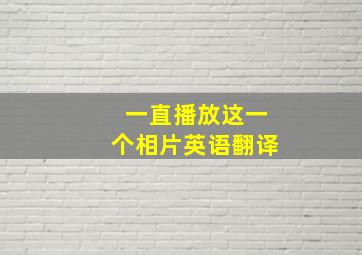 一直播放这一个相片英语翻译