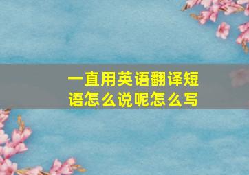 一直用英语翻译短语怎么说呢怎么写