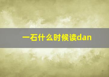 一石什么时候读dan