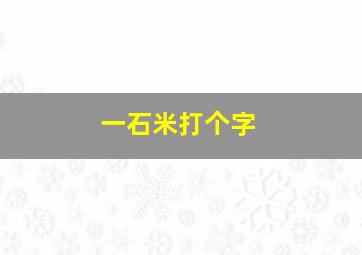 一石米打个字