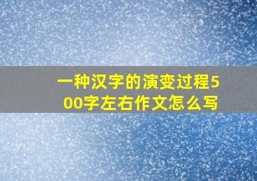 一种汉字的演变过程500字左右作文怎么写