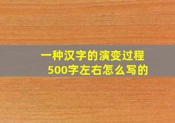 一种汉字的演变过程500字左右怎么写的