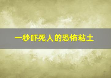 一秒吓死人的恐怖粘土