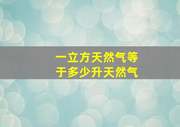 一立方天然气等于多少升天然气