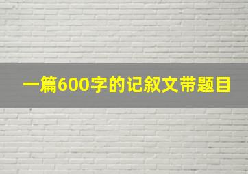 一篇600字的记叙文带题目