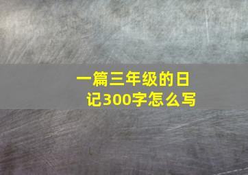 一篇三年级的日记300字怎么写