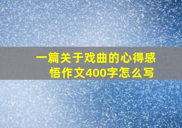 一篇关于戏曲的心得感悟作文400字怎么写