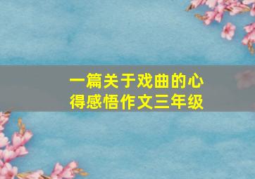 一篇关于戏曲的心得感悟作文三年级