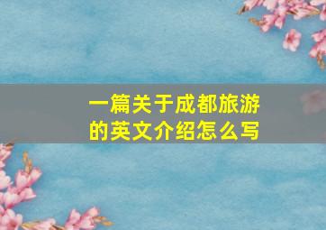 一篇关于成都旅游的英文介绍怎么写