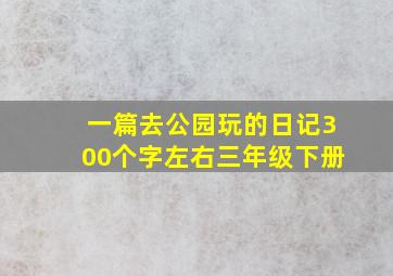 一篇去公园玩的日记300个字左右三年级下册