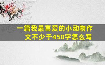 一篇我最喜爱的小动物作文不少于450字怎么写