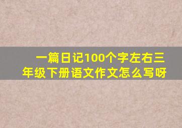 一篇日记100个字左右三年级下册语文作文怎么写呀