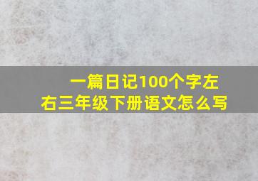 一篇日记100个字左右三年级下册语文怎么写