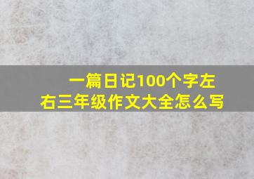 一篇日记100个字左右三年级作文大全怎么写