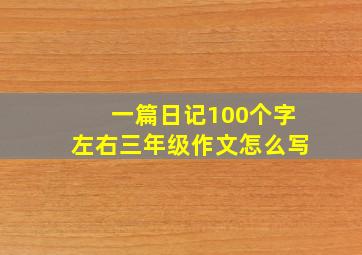 一篇日记100个字左右三年级作文怎么写