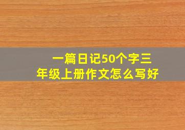 一篇日记50个字三年级上册作文怎么写好