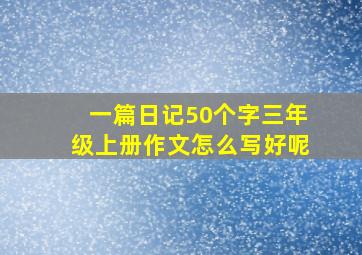 一篇日记50个字三年级上册作文怎么写好呢