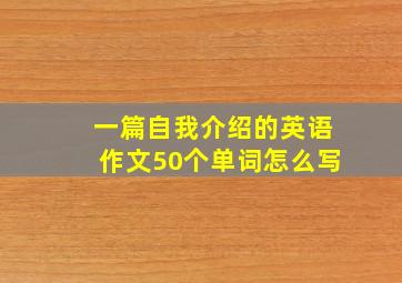 一篇自我介绍的英语作文50个单词怎么写