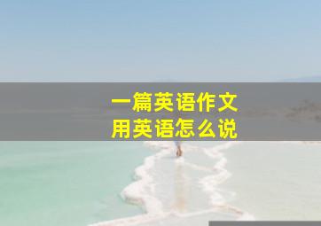 一篇英语作文用英语怎么说