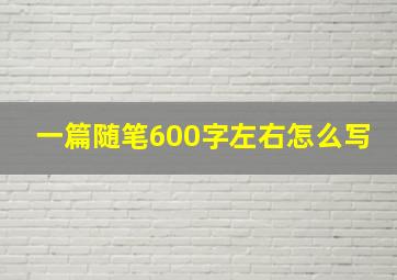 一篇随笔600字左右怎么写