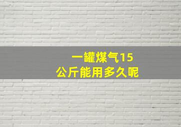 一罐煤气15公斤能用多久呢