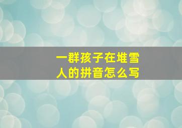 一群孩子在堆雪人的拼音怎么写