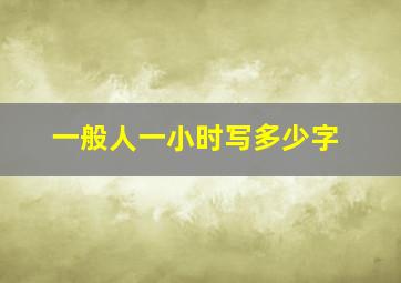 一般人一小时写多少字