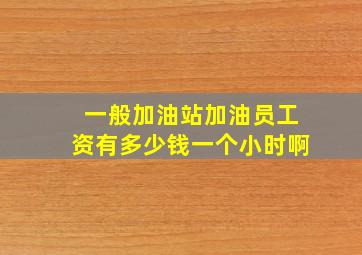 一般加油站加油员工资有多少钱一个小时啊