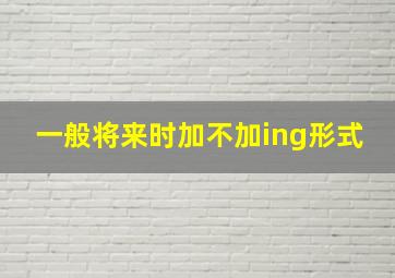 一般将来时加不加ing形式