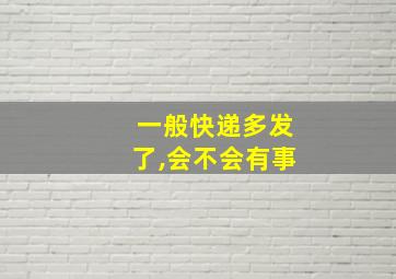 一般快递多发了,会不会有事