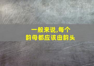 一般来说,每个韵母都应该由韵头