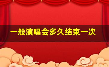 一般演唱会多久结束一次