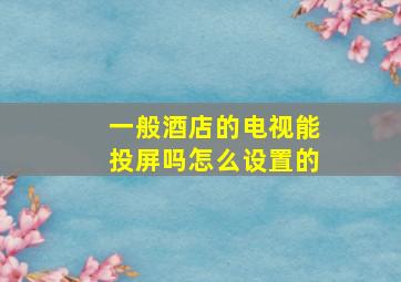 一般酒店的电视能投屏吗怎么设置的