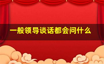 一般领导谈话都会问什么