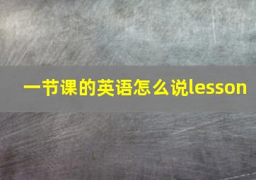 一节课的英语怎么说lesson