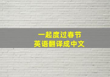 一起度过春节英语翻译成中文