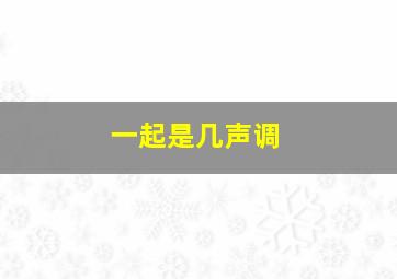 一起是几声调