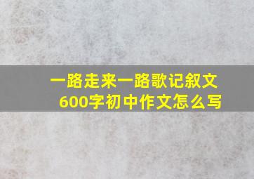 一路走来一路歌记叙文600字初中作文怎么写