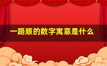 一路顺的数字寓意是什么