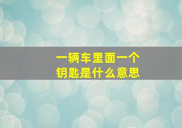 一辆车里面一个钥匙是什么意思