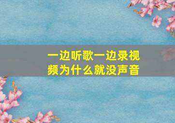 一边听歌一边录视频为什么就没声音