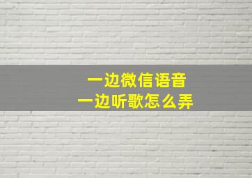 一边微信语音一边听歌怎么弄