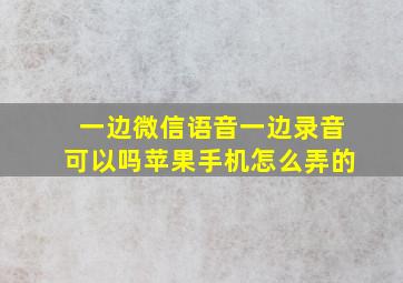 一边微信语音一边录音可以吗苹果手机怎么弄的