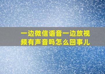 一边微信语音一边放视频有声音吗怎么回事儿