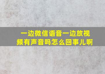 一边微信语音一边放视频有声音吗怎么回事儿啊