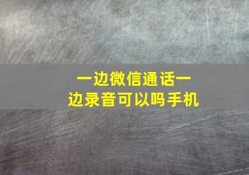 一边微信通话一边录音可以吗手机