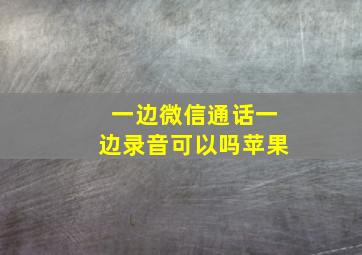 一边微信通话一边录音可以吗苹果