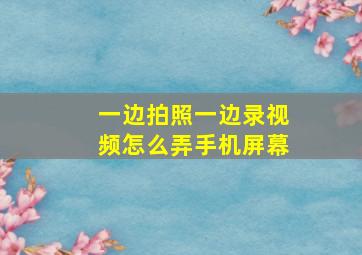 一边拍照一边录视频怎么弄手机屏幕